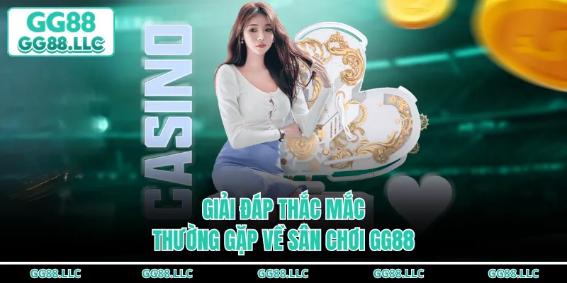 Giải đáp thắc mắc thường gặp về sân chơi GG88