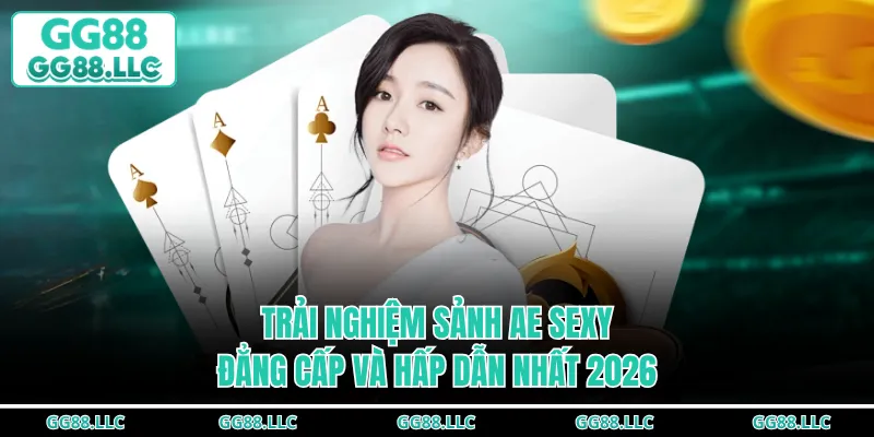 Trải Nghiệm Sảnh AE SEXY Đẳng Cấp Và Hấp Dẫn Nhất 2026